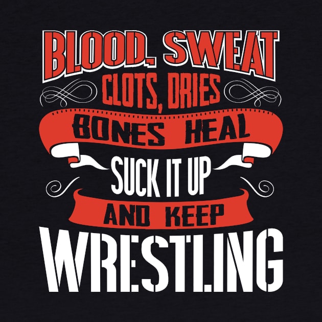 Blood clots sweat dries bones heal suck up and keep wrestling tshirt by Anfrato